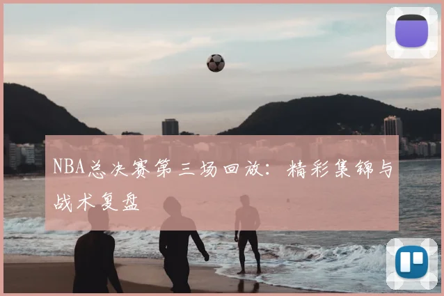 NBA总决赛第三场回放：精彩集锦与战术复盘