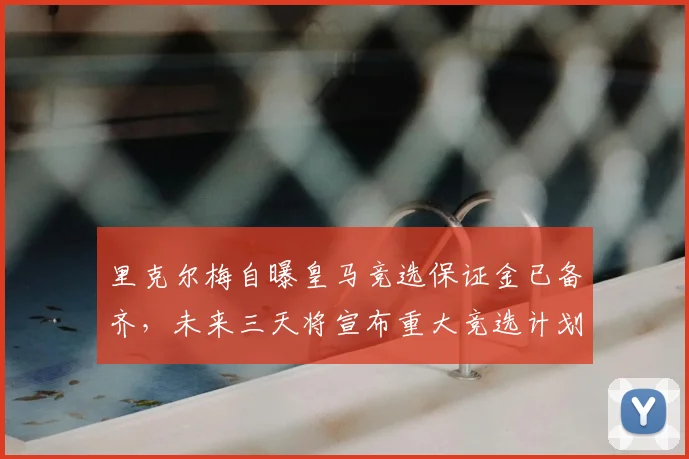 里克尔梅自曝皇马竞选保证金已备齐，未来三天将宣布重大竞选计划与进展