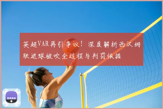 英超VAR再引争议！深度解析西汉姆联进球被吹全过程与判罚依据