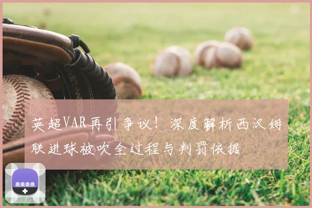 英超VAR再引争议!深度解析西汉姆联进球被吹全过程与判罚依据
